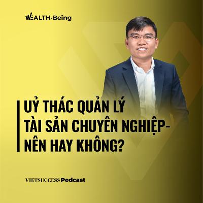 Wealth-Being #18 | Uỷ thác quản lý tài sản - nên hay không? | Nguyễn Thành Trung, CEO Finsuccess