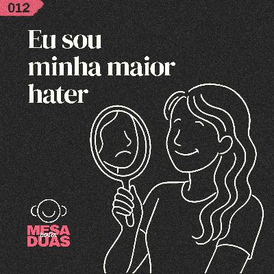 Mesa 12 | Eu sou minha maior hater