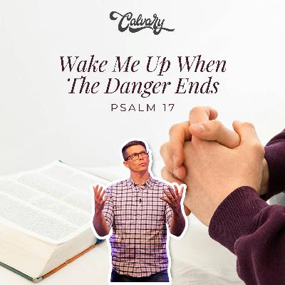 Psalm 17 – Wake Me Up When The Danger Ends