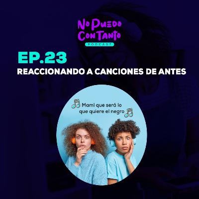 Ep. 23 - Reaccionando a canciones de antes