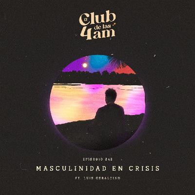 242. Masculinidad en Crisis [ft. Luis Geraldino]