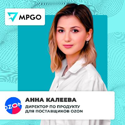 Интервью с Ozon. Анна Калеева — директор по продукту для продавцов Ozon. Маркетплейс изнутри.