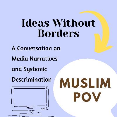 Ep 32, Part 2: Media Narratives and Systemic Discrimination - Muslim Perspective
