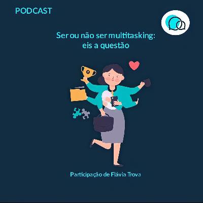 Ser ou não multitasking: eis a questão - feat. Flávia Trova