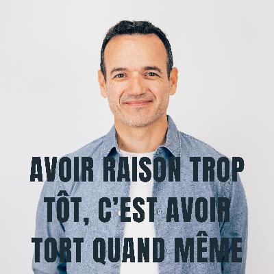 Avoir Raison trop tôt, c’est avoir Tort quand même