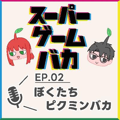 EP.02 | ぼくたち、ピクミンバカ