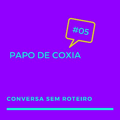 #05 - Papo de Coxia