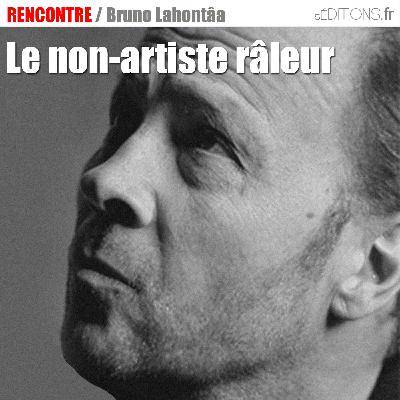 LE NON ARTISTE RÂLEUR : Bruno LAHONTAA LE NON ARTISTE RÂLEUR : Bruno LAHONTAA