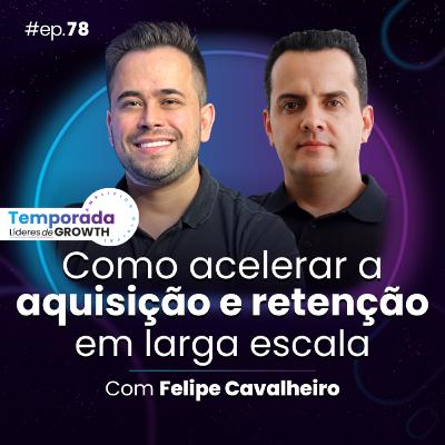 #Ep78 Como acelerar a aquisição e retenção em larga escala, com Felipe Cavalheiro