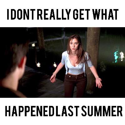 I Don't Really Get What Happened Last Summer I Don't Really Get What Happened Last Summer