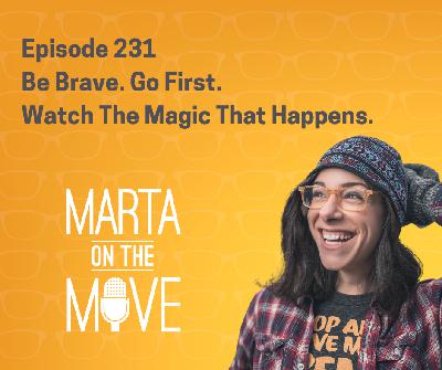 #231 Be Brave. Go First and Watch Magic Happen #231 Be Brave. Go First and Watch Magic Happen