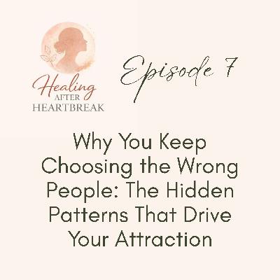 Episode 7: Why You Keep Choosing the Wrong People: The Hidden Patterns That Drive Your Attraction