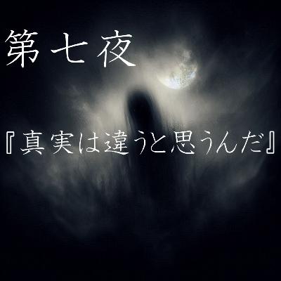 【怪談】第七夜『真実は違うと思うんだ』
