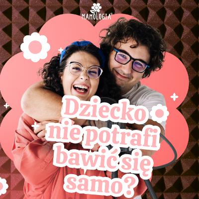 #43 Dlaczego Twoje dziecko nie potrafi bawić się samo? Oto odpowiedź!