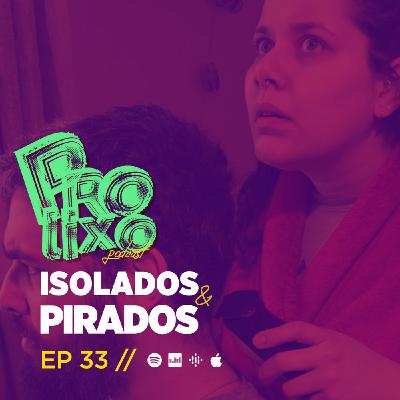 EP33 // Isolados e Pirados