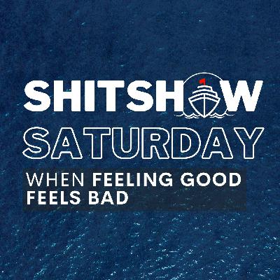 SHITSHOW SATURDAY #165 - When Feeling Good Feels Bad