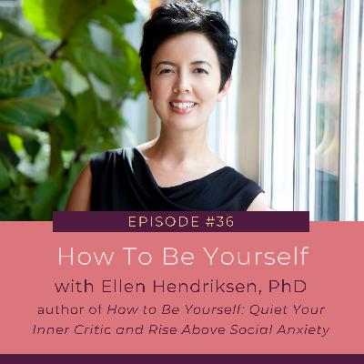 #36. How To Be Yourself with Ellen Hendriksen, PhD #36. How To Be Yourself with Ellen Hendriksen, PhD