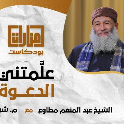 منارات بودكاست | علمتني الدعوة | 07 فضيلة الشيخ عبد المنعم مطاوع مع م شريف علي