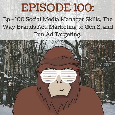 Ep - 100 Social Media Manager Skills, The Way Brands Act, Marketing to Gen Z, and Fun Ad Targeting.