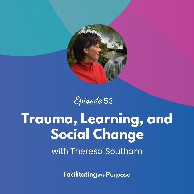 Trauma, Learning, and Social Change with Theresa Southam - EP 53