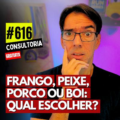 #616 - FRANGO, PEIXE, PORCO OU BOI: QUAL ESCOLHER? - CONSULTORIA GRATUTA