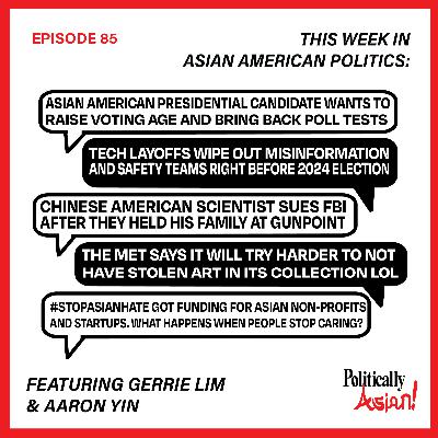 85. This Week in Asian American Politics: Vivek Ramaswamy Says Raise Vote Age, Tech Fires Misinformation Teams, Chinese Am. Scientist Held at Gunpoint, Met Museum Reparation, Asian Startups Less Money 85. This Week in Asian American Politics: Vivek Ramaswamy Says Raise Vote Age, Tech Fires Misinformation Teams, Chinese Am. Scientist Held at Gunpoint, Met Museum Reparation, Asian Startups Less Money