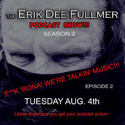 The Erik Dee Fullmer Podcast Show SE02- EP02 'F**K RONA! WE'RE TALKIN' MUSIC!!!'