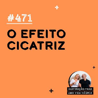 471 - O Efeito Cicatriz 471 - O Efeito Cicatriz