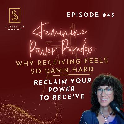 Episode #45: The Feminine Power Paradox: Why Receiving Feels So Damn Hard | Reclaiming Your Power to Receive