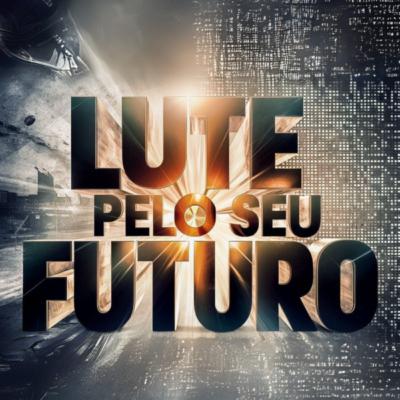 Lute pelo seu futuro