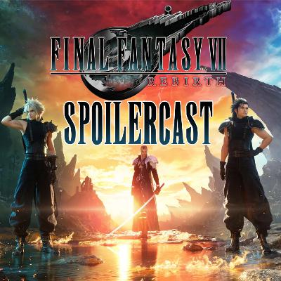 LJGS Podcast | Episode 190 - Final Fantasy VII Rebirth SPOILERCAST