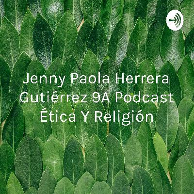 Jenny Paola Herrera Gutiérrez 9A podcast ética y religión