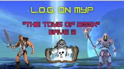 L.O.G. ON MYP: "The Toys of 200x Wave 3"