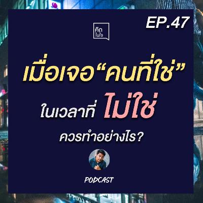 PODCAST คิดในใจ EP.47 : เมื่อเจอคนที่ใช่ในเวลาที่ไม่ใช่ ควรทำอย่างไร?