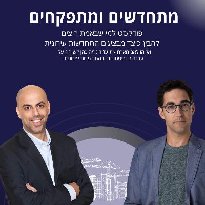 מתחדשים ומתפקחים- המפקח אליהו לאב מארח את עו"ד נריה כהן על ערבויות וביטחונות בהתחדשות עירונית