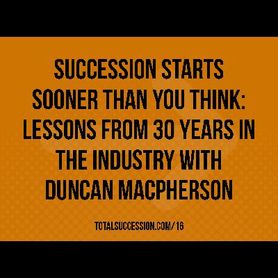 Succession Starts Sooner Than You Think: Lessons From 30 Years in the Industry with Duncan MacPherson