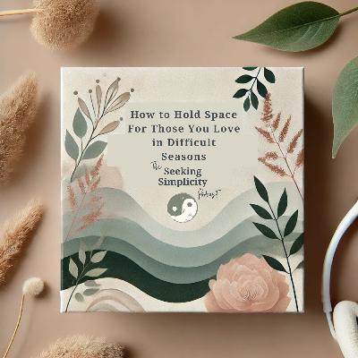 Holding Space: How to Help Others Through Difficult Seasons