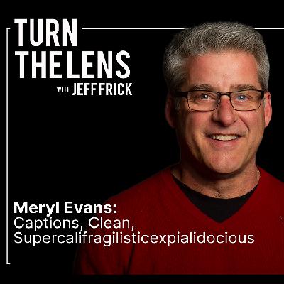 Meryl Evans: Captions, Clean, Supercalifragilisticexpialidocious | Turn the Lens Ep35