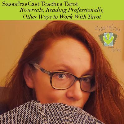 SassafrasCast Teaches You Tarot: Reversals, Reading Professionally, Other Ways to Work With Tarot (Episode 40)