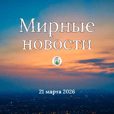 Мирные новости — 21 марта 2026