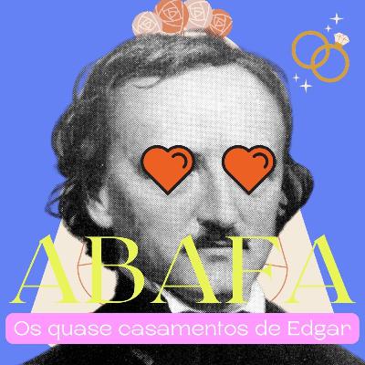 #04 ABAFA - Os quase casamentos de Edgar Alan Poe