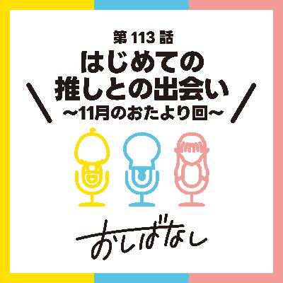 第113話：はじめての推しとの出会い 〜11月のおたより回〜