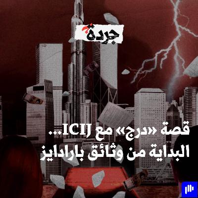 ICIJ و"درج" و"القصص التي تهزّ العالم"