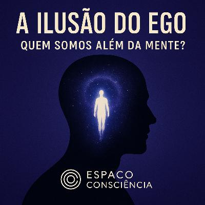 A Ilusão do Ego: Quem Somos Além da Mente?