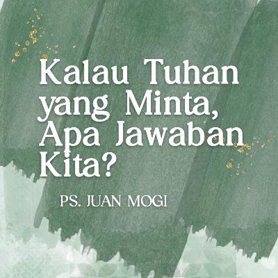 Kalau Tuhan Yang Minta, Apa Jawaban Kita? - Ps. Juan Mogi