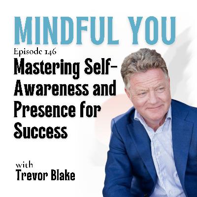 Mastering Self-Awareness and Presence for Success with Trevor Blake Mastering Self-Awareness and Presence for Success with Trevor Blake