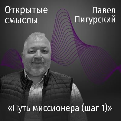 Путь миссионера (шаг первый) - Павел Пигурский - ОТКРЫТЫЕ СМЫСЛЫ Путь миссионера (шаг первый) - Павел Пигурский - ОТКРЫТЫЕ СМЫСЛЫ