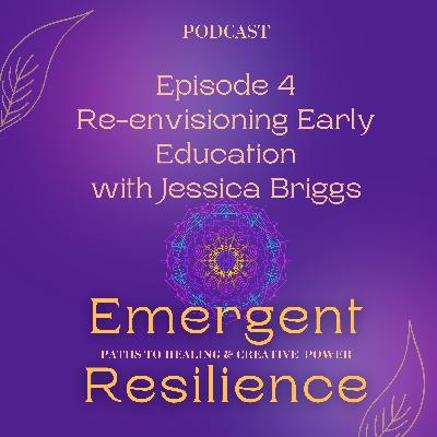 Emergent Resilience 04:  Re-envisioning Early Education with Jessica Briggs
