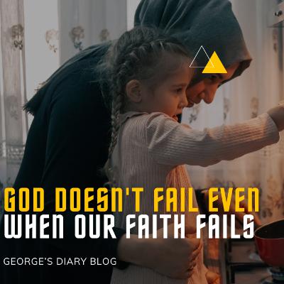 God Doesn’t Fail Even When Our Faith Fails