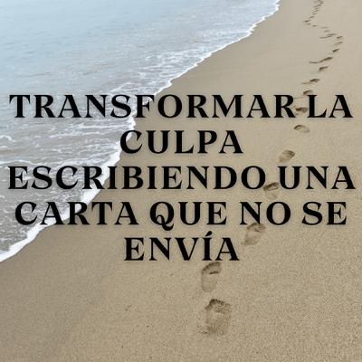 Transformar la Culpa Escribiendo una Carta que No Se Envía